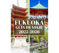 FUKUOKA GUÍA DE VIAJE 2025-2026 (A TODO COLOR): Un viaje por las vibrantes calles, los encantos costeros y los tesoros culturales de la puerta de entrada al sur de Japón