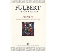 Fulbert de Chartres : Œuvres : Correspondance, Controverse, Poésie Traduction française des œuvres de l’évêque Fulbert de Chartres (lettres de Fulbert et de ses correspondants, traités, poèmes et priè