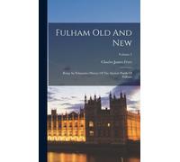 Fulham Old And New: Being An Exhaustive History Of The Ancient Parish Of Fulham; Volume 2