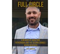 Full Circle: MEMOIR OF ADDICTION, FATHERHOOD, AND THE SECOND CHANCE I NEVER DESERVED