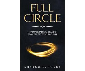 Full Circle: My Supernatural Healing from Stress to Wholeness