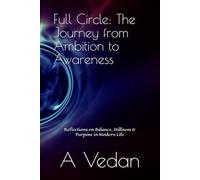 Full Circle: The Journey from Ambition to Awareness: Reflections on Balance, Stillness & Purpose in Modern Life