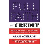 Full Faith And Credit: The National Debt, Taxes, Spending, And The Bankrupting Of America