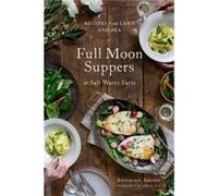 Full Moon Suppers at Salt Water Farm Recipes from Land and Sea by Annemarie Ahearn & Photographs by Kristin Teig Annemarie Ahearn Photographs by Kristin Teig (Auteur)