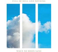 Full of hell and nothing - When no birds sang