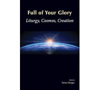 Full of Your Glory: Liturgy, Cosmos, Creation Papers from the 5th Yale ISM Liturgy Conference, June 18-21, 2018