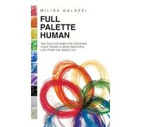FULL PALETTE HUMAN: Ten Touchstones for Creating Your Truest & Most Beautiful Life From The Inside Out