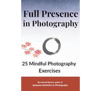 Full Presence in Photography: 25 Mindful Photography Exercises to Slow Down and See Differently