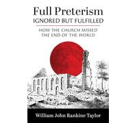 Full Preterism--Ignored But Fulfilled: How the Church Missed the End of the World