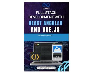 Full Stack Development with React, Angular, and Vue.js: A Comprehensive Guide to Building Dynamic and Robust Applications with Modern JavaScript Frameworks