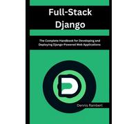 Full-Stack Django: The Complete Handbook For Developing And Deploying Django-Powered Web Applications