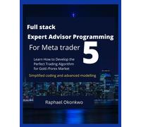 Full Stack Expert Advisor Programming For Meta Trader 5: Learn How To Develop The Perfect Trading Algorithm For Gold /Forex Market