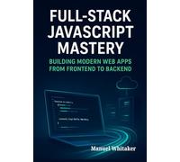 Full-Stack JavaScript Mastery: Building Modern Web Apps from Frontend to Backend: Mastering the Art of Full-Stack Development with JavaScript, from Basics to Advanced Concepts