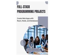Full-Stack Programming Projects: Create Web Apps with React, Node, and Databases