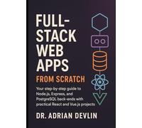 Full-Stack Web Apps from Scratch: Your Step-by-Step Guide to Node.js, Express, and PostgreSQL Back-Ends with Practical React and Vue.js Projects