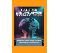 Full-Stack Web Development Crash Course 2025-2026:: Build Modern Websites and Apps Using HTML CSS JavaScript React Node.js and More