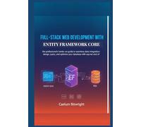 Full-stack web development with Entity Framework Core: The Professional's Hands-On Guide to Seamless Data Integration: Design, Query, and Optimize Your Database with ASP.NET and C#