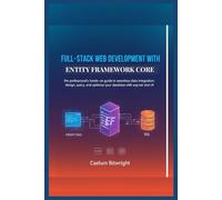 Full-stack web development with Entity Framework Core: The Professional's Hands-On Guide to Seamless Data Integration: Design, Query, and Optimize Your Database with ASP.NET and C#