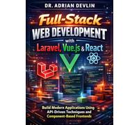 Full-Stack Web Development with Laravel, Vue.js & React: Build Modern Applications Using API-Driven Techniques and Component-Based Frontends