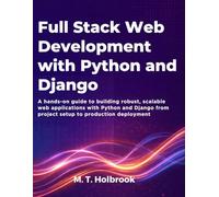 Full-Stack Web Development with Python and Django: A hands-on guide to building robust, scalable web applications with Python and Django from project setup to production deployment
