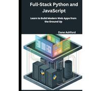 Full-Stack Web Development with Python and JavaScript: Learn to Build Modern Web Apps from the Ground Up