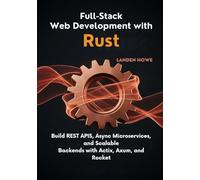 Full-Stack Web Development with Rust: Build REST APIs, Async Microservices, and Scalable Backends with Actix, Axum, and Rocket