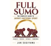 Full Sumo - The Complete Guide to Japan's National Sport: Rituals, 82 Kimarite, Rankings, Stables, and the Hidden World of Professional Sumo