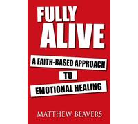 Fully Alive: A Faith-Based Approach to Emotional Healing