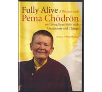 Fully Alive - A Retreat With Pema Chodron, On Living Beautifully With Uncertainty And Change