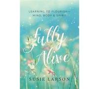 Fully Alive Learning to FlourishMind Body Spirit by Susie Larson Susie Larson (Auteur)
