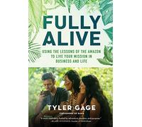 Fully Alive: Using the Lessons of the Amazon to Live Your Mission in Business and Life