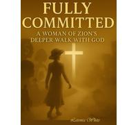FULLY COMMITTED PART 2: A WOMAN OF ZION'S DEEPER WALK WITH GOD.