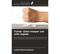 Fumar cómo romper con este legado: Para aquellos que piensan que siempre habrá humo, un método eficaz para dejar de fumar de una vez por todas