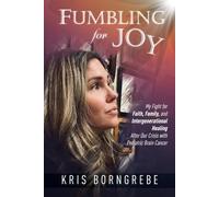 Fumbling for Joy: My Fight for Faith, Family, and Intergenerational Healing After Our Crisis with Pediatric Brain Cancer