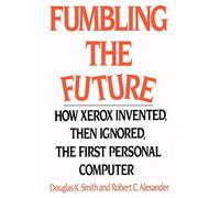 Fumbling the Future: How Xerox Invented, then Ignored, the First Personal Computer