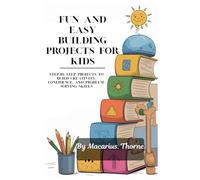 Fun and Easy Building Projects for Kids: Step-by-Step Projects to Build Creativity, Confidence, and Problem-Solving Skills
