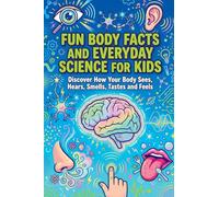 Fun Body Facts and Everyday Science for Kids: Discover How Your Body Sees, Hears, Smells, Tastes and Feels