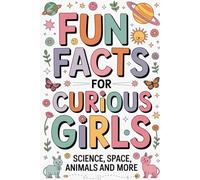 Fun Facts for Curious Girls: Science, Space, Animals and More