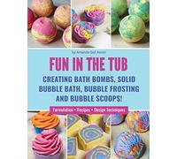 Fun in the Tub: Creating Bath Bombs, Solid Bubble Bath, Bubble Frosting and Bubble Scoops