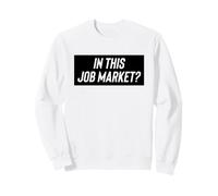 Fun in This Job Market? Employment Joke Sweatshirt