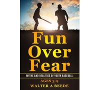 Fun Over Fear: Myths And Realites Of Youth Baseball. Ages 3-9