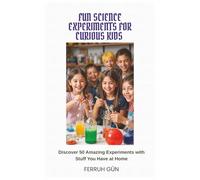 FUN SCIENCE EXPERIMENTS FOR CURIOUS KIDS: Discover 50 Amazing Experiments with Stuff You Have at Home