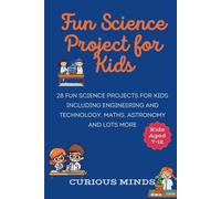Fun Science Project For Kids: 28 Fun Science Projects For Kids Aged 7-12 Including Engineering And Technology, Maths, Astronomy And Lots More