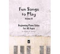 Fun Songs to Play - Volume III: Beginning Piano Solos for All Ages