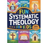 Fun Systematic Theology for Kids: 52 W dventure to Understand Who God Is, Explore Bible Truth, Learn Core Beliefs, Grow Strong Habits, and Make Faith Real Each Day