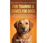 Fun Training & Games for Dogs: Easy Dog Tricks, Brain Games, Enrichment Activities, and Family-Friendly Ways Kids and Adults Can Train, Bond With, and Enjoy Their Dog