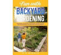 Fun with Backyard Gardening: Seasonal Planting Strategies, Expert Advice, and Sustainable Techniques for Beginners