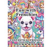 Fun with Frenchies - Fantastical Friends: Loveable French Bulldogs with their Unique and Fabulous Friends