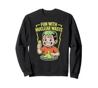 Fun With Nuclear Waste Funniest Dark Humor Radioactive Sweatshirt
