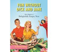 Fun without Dick and Jane: A Guide to Your Delightfully Empty Nest
